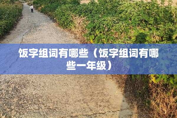 饭字组词有哪些（饭字组词有哪些一年级）