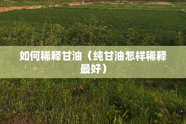 如何稀释**（纯**怎样稀释最好）