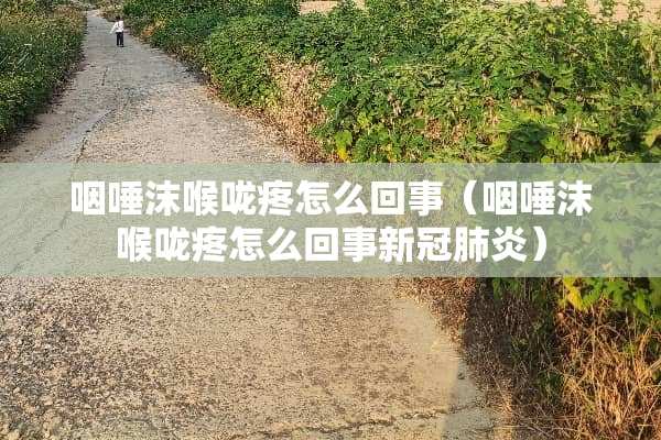 咽唾沫喉咙疼怎么回事（咽唾沫喉咙疼怎么回事新冠肺炎）