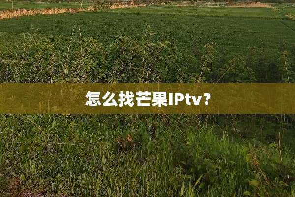 怎么找芒果IPtv？