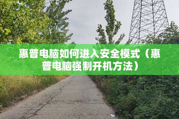 惠普电脑如何进入安全模式（惠普电脑强制开机方法）