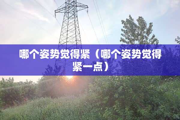 哪个姿势觉得紧（哪个姿势觉得紧一点）