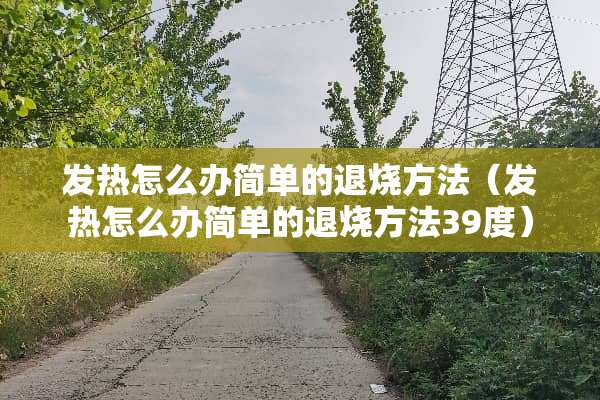 发热怎么办简单的退烧方法（发热怎么办简单的退烧方法39度）