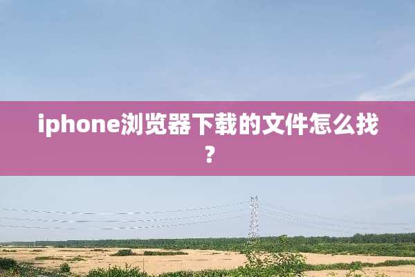 iphone浏览器下载的文件怎么找？