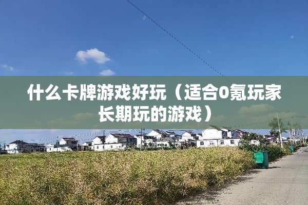 什么卡牌游戏好玩（适合0氪玩家长期玩的游戏）