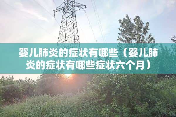 婴儿肺炎的症状有哪些（婴儿肺炎的症状有哪些症状六个月）