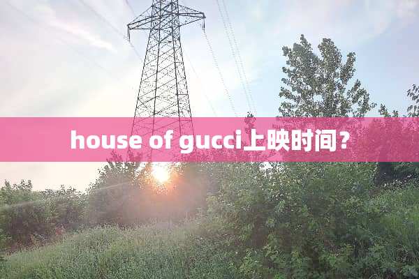 house of gucci上映时间？