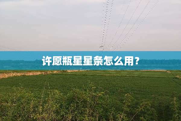 许愿瓶星星条怎么用？