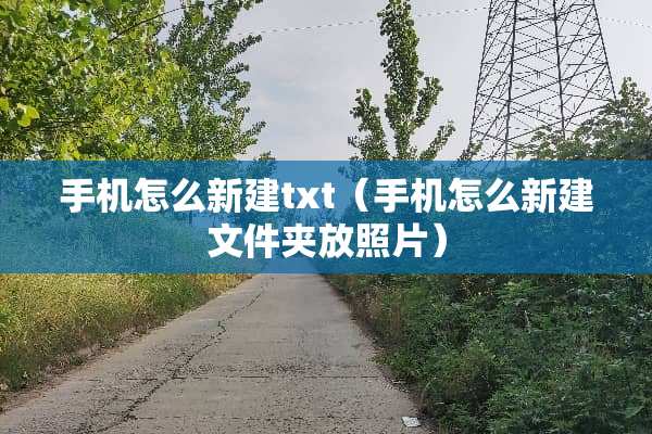 手机怎么新建txt（手机怎么新建文件夹放照片）