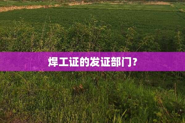 焊工证的发证部门？