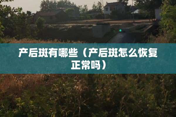 产后斑有哪些（产后斑怎么恢复正常吗）