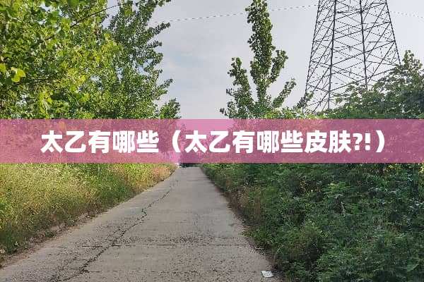 太乙有哪些（太乙有哪些皮肤?!）