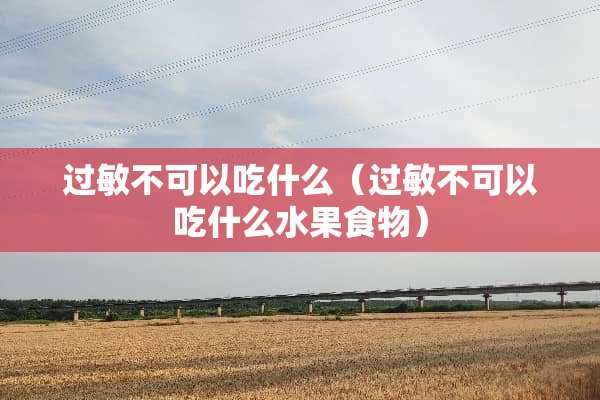 过敏不可以吃什么（过敏不可以吃什么水果食物）