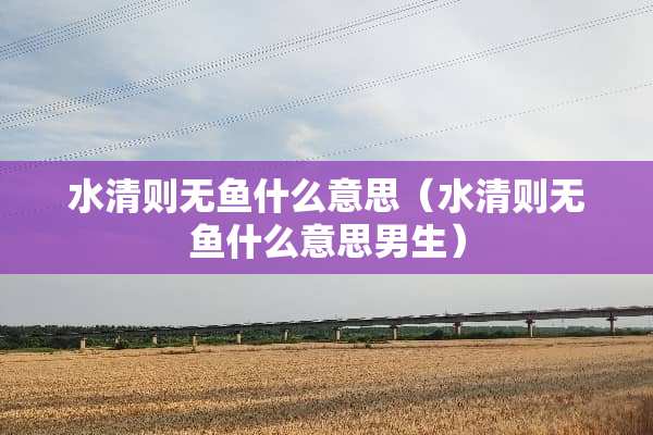 水清则无鱼什么意思（水清则无鱼什么意思男生）