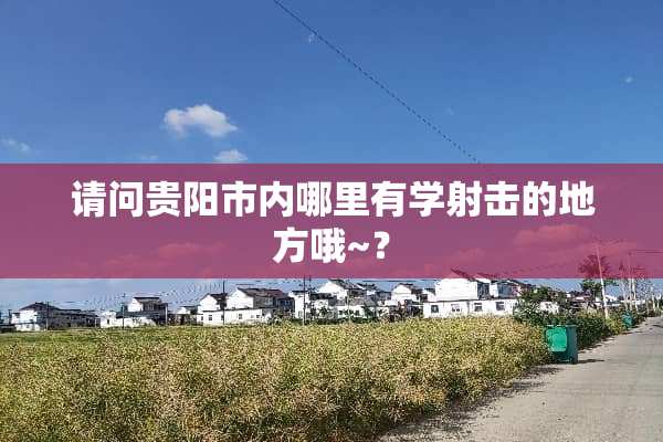 请问贵阳市内哪里有学射击的地方哦~？