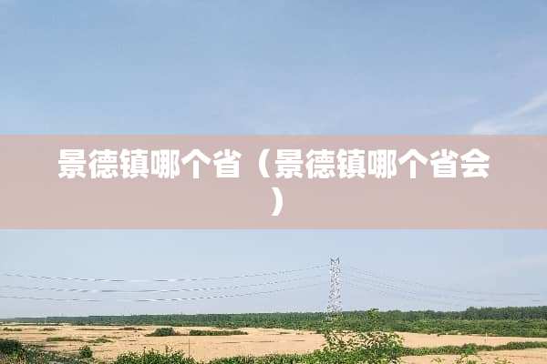 景德镇哪个省（景德镇哪个省会）