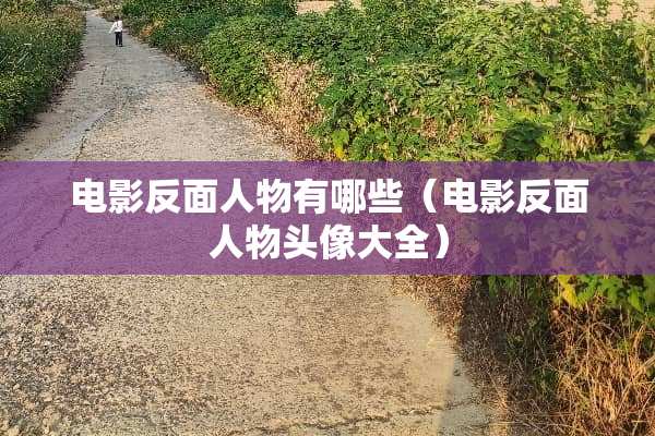 电影反面人物有哪些（电影反面人物头像大全）
