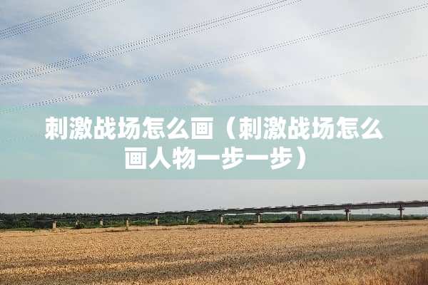 **战场怎么画（**战场怎么画人物一步一步）