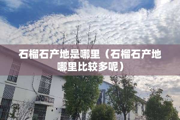 石榴石产地是哪里（石榴石产地哪里比较多呢）