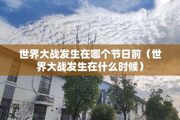 世界大战发生在哪个节日前（世界大战发生在什么时候）