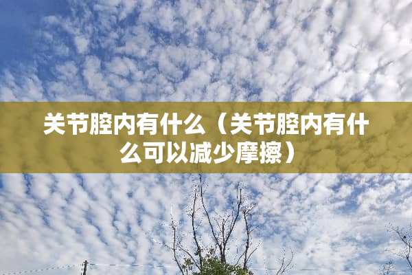 关节腔内有什么（关节腔内有什么可以减少摩擦）