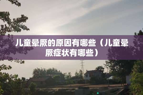 儿童晕厥的原因有哪些（儿童晕厥症状有哪些）