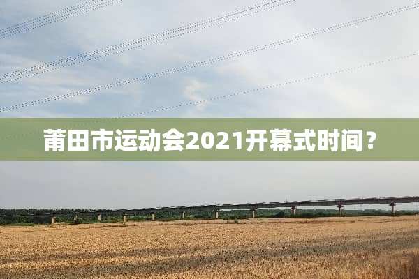 莆田市运动会2021开幕式时间？