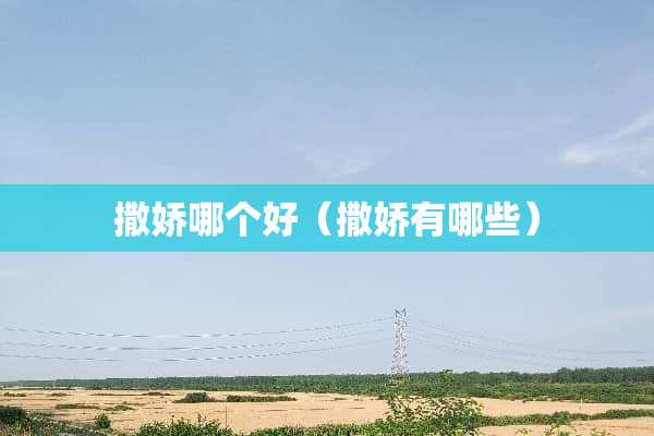 撒娇哪个好（撒娇有哪些）