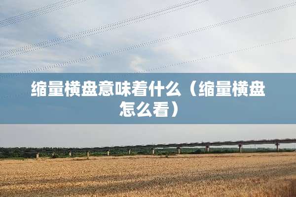 缩量横盘意味着什么（缩量横盘怎么看）