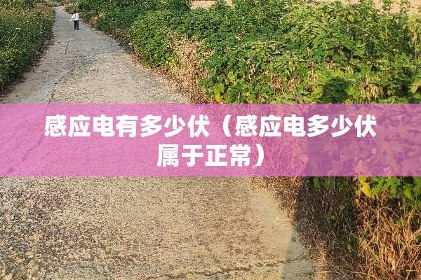 感应电有多少伏（感应电多少伏属于正常）