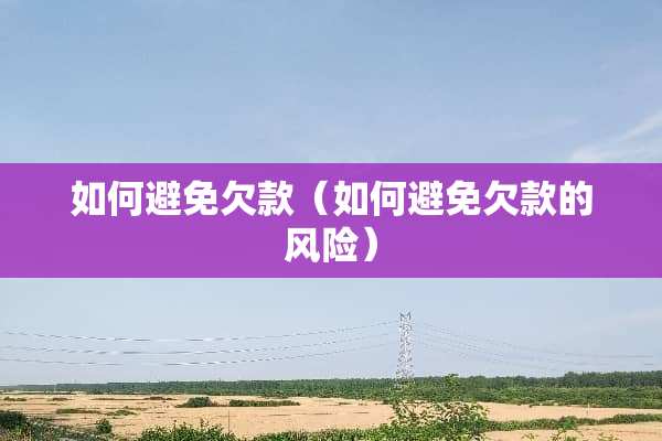 如何避免欠款（如何避免欠款的风险）