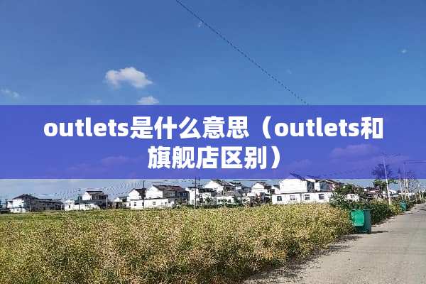 outlets是什么意思（outlets和旗舰店区别）