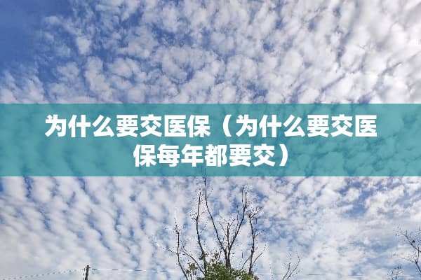 为什么要交医保（为什么要交医保每年都要交）