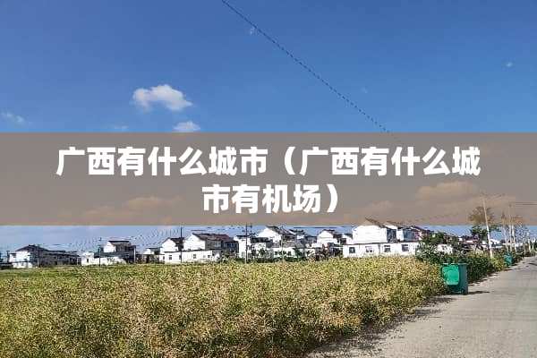 广西有什么城市（广西有什么城市有机场）