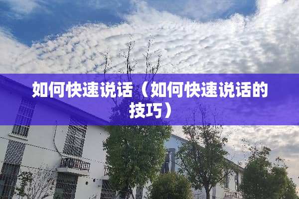 如何快速说话（如何快速说话的技巧）