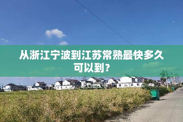从浙江宁波到江苏常熟最快多久可以到？