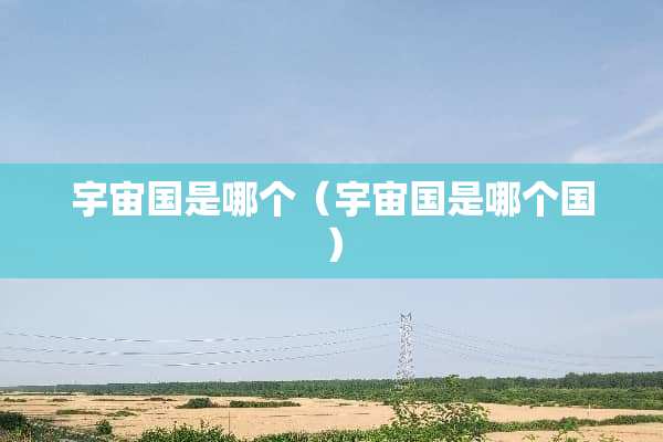 宇宙国是哪个（宇宙国是哪个国）