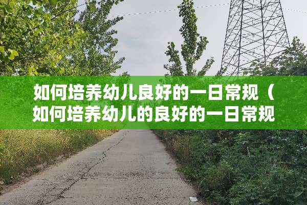 如何培养幼儿良好的一日常规（如何培养幼儿的良好的一日常规）