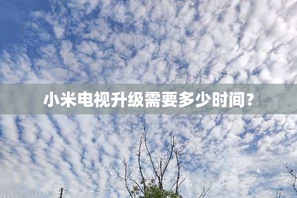 小米电视升级需要多少时间？