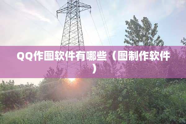 QQ作图软件有哪些（图制作软件）