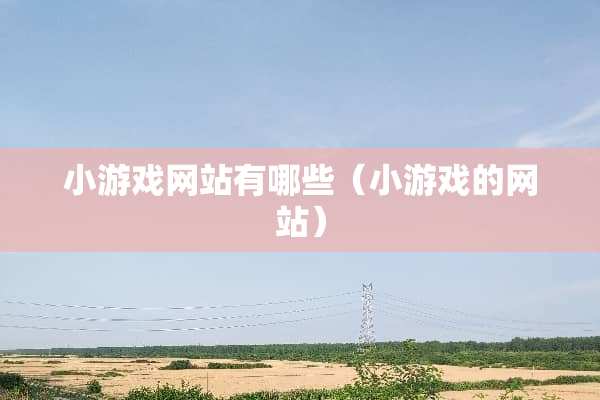 小游戏网站有哪些（小游戏的网站）