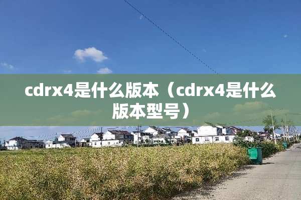 cdrx4是什么版本（cdrx4是什么版本型号）