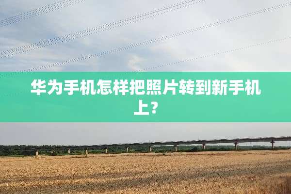 华为手机怎样把照片转到新手机上？