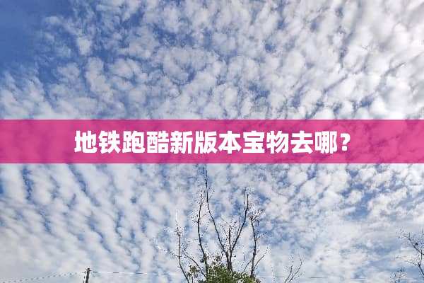 地铁跑酷新版本宝物去哪？
