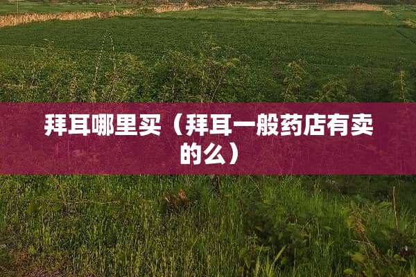 拜耳哪里买（拜耳一般药店有卖的么）