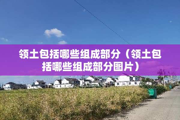 领土包括哪些组成部分（领土包括哪些组成部分图片）