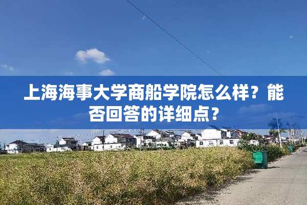 上海海事大学商船学院怎么样？能否回答的详细点？