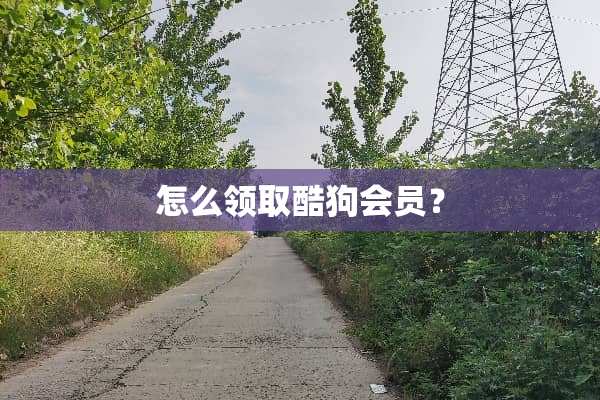怎么领取酷狗会员？