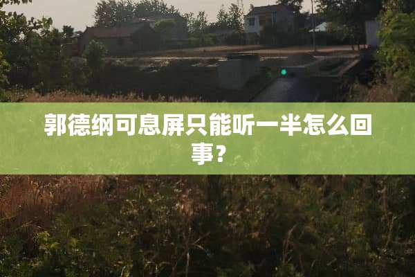 郭德纲可息屏只能听一半怎么回事？