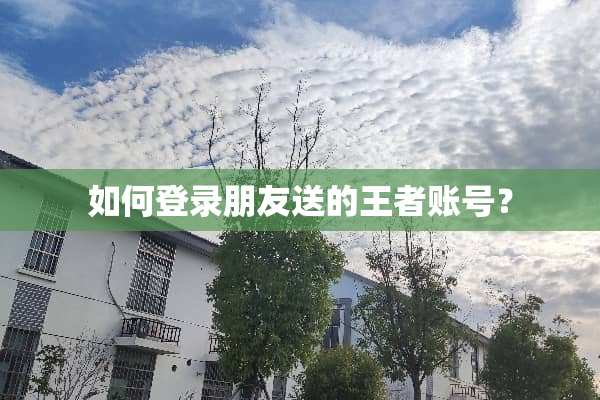 如何登录朋友送的王者账号？